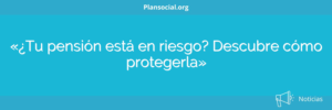 «¿Tu pensión está en riesgo? Descubre cómo protegerla»