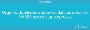 Urgente: Jubilados deben validar sus datos en ANSES para evitar sorpresas