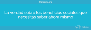 La verdad sobre los beneficios sociales que necesitas saber ahora mismo