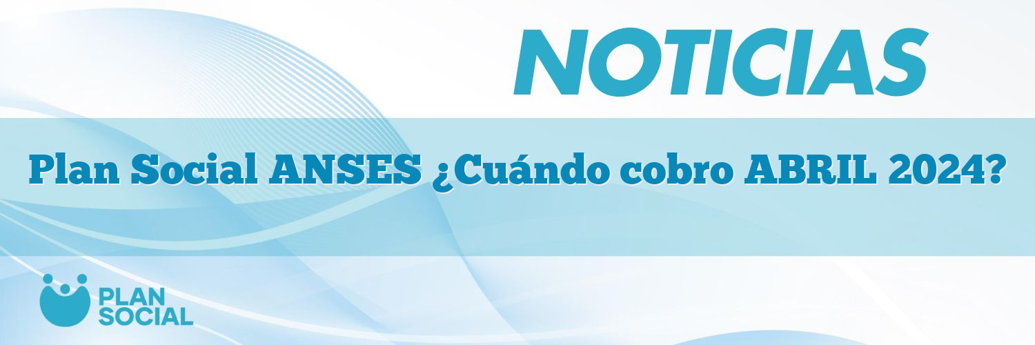 Plan Social ANSES ¿Cuándo cobro ABRIL 2025?