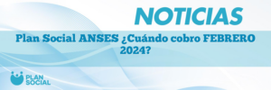 Plan Social ANSES ¿Cuándo cobro FEBRERO 2025?