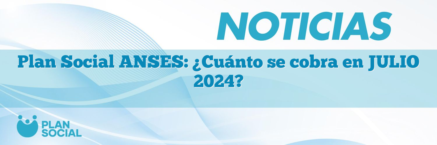 Plan Social ANSES: ¿Cuánto se cobra en JULIO 2025?