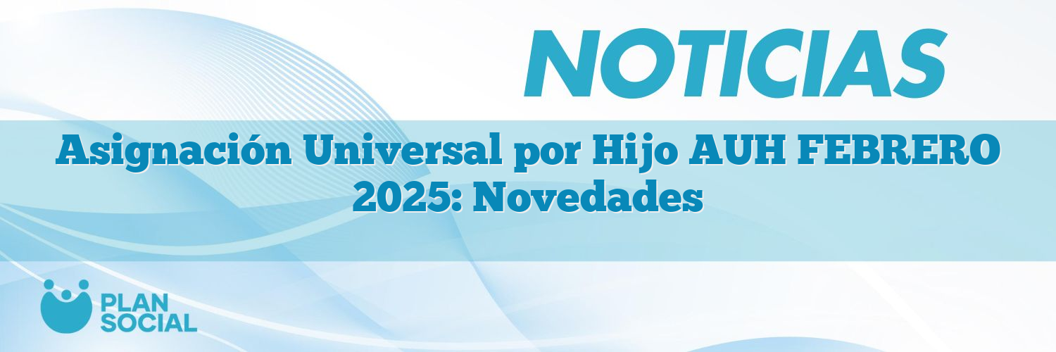 Asignación Universal por Hijo AUH FEBRERO 2025: Novedades