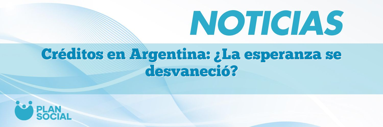 Créditos en Argentina: ¿La esperanza se desvaneció?