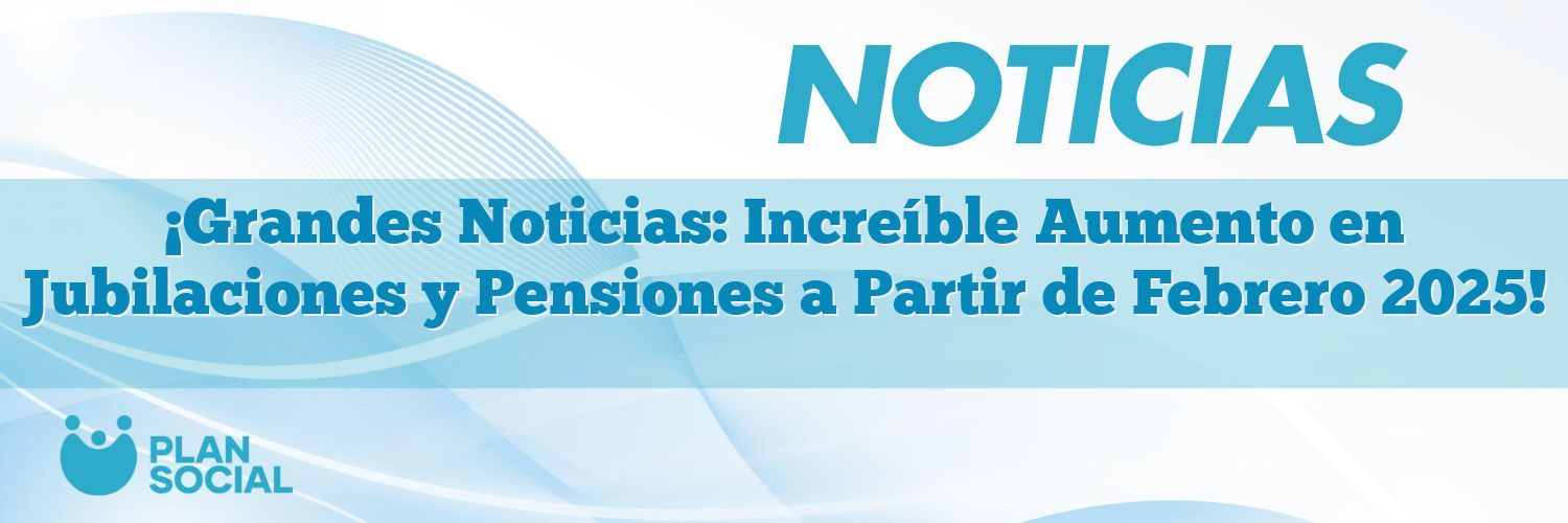¡Grandes Noticias: Increíble Aumento en Jubilaciones y Pensiones a Partir de Febrero 2025!