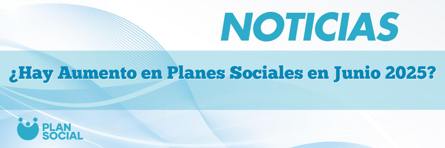 ¿Hay Aumento en Planes Sociales en Junio 2025?