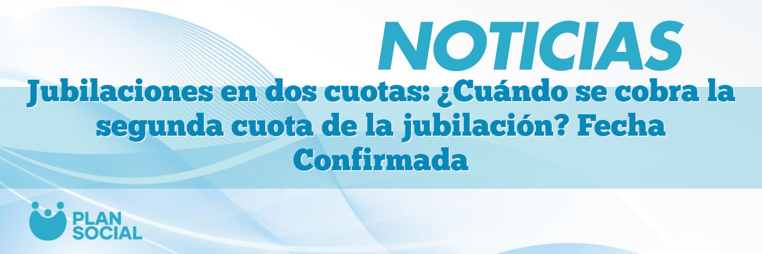 Jubilaciones en dos cuotas: ¿Cuándo se cobra la segunda cuota de la jubilación? Fecha Confirmada