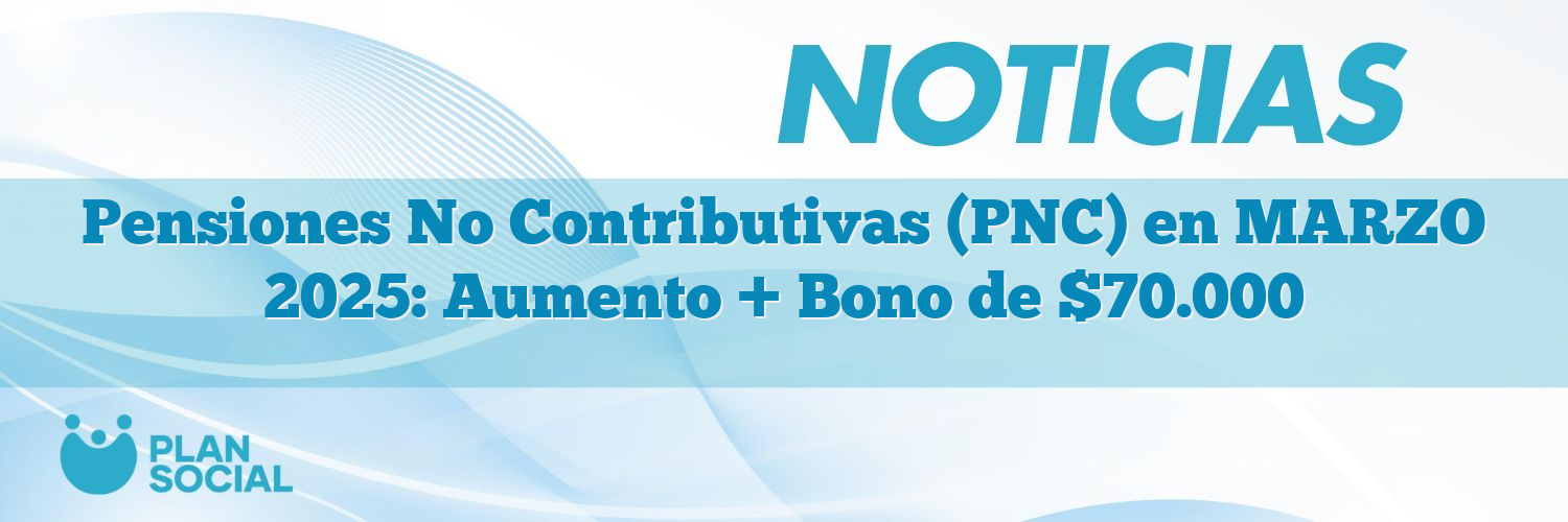 Pensiones No Contributivas (PNC) en MARZO 2025: Aumento + Bono de $70.000