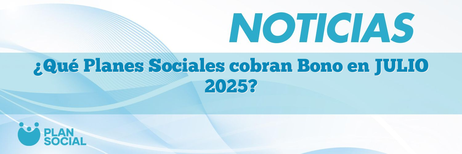 ¿Qué Planes Sociales cobran Bono en JULIO 2025?