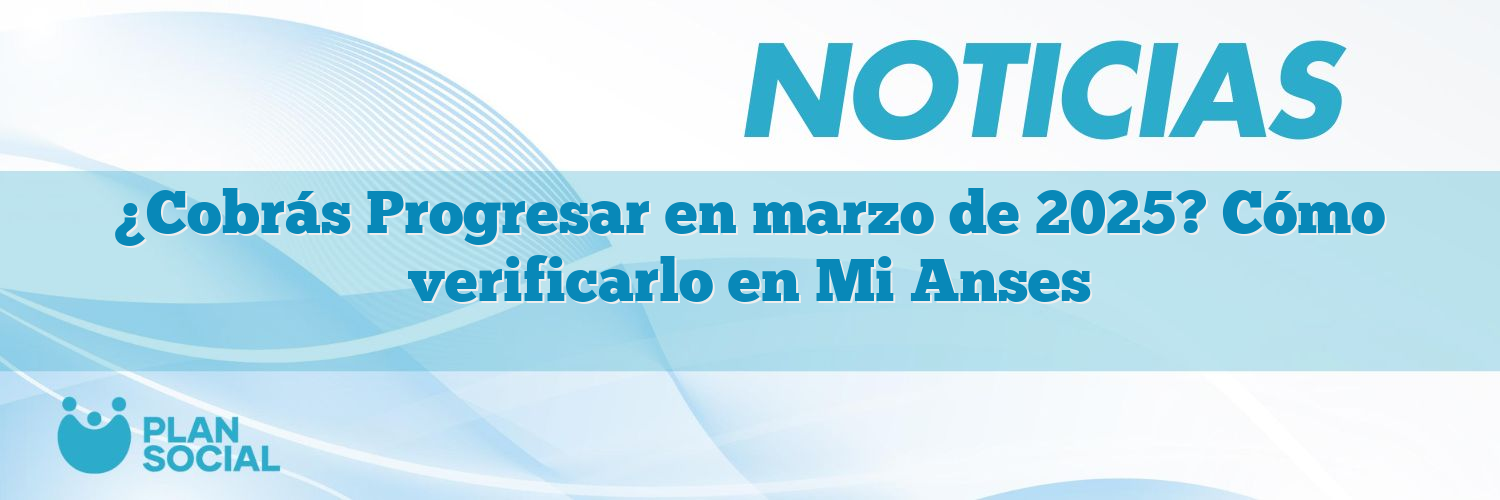 ¿Cobrás Progresar en marzo de 2025? Cómo verificarlo en Mi Anses