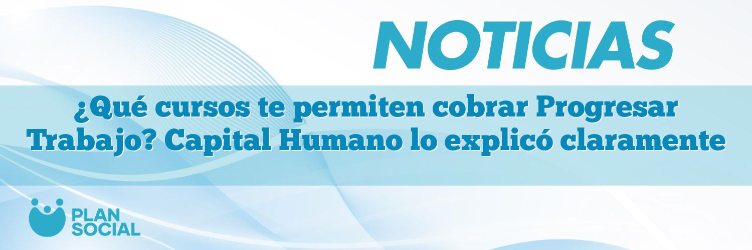¿Qué cursos te permiten cobrar Progresar Trabajo? Capital Humano lo explicó claramente