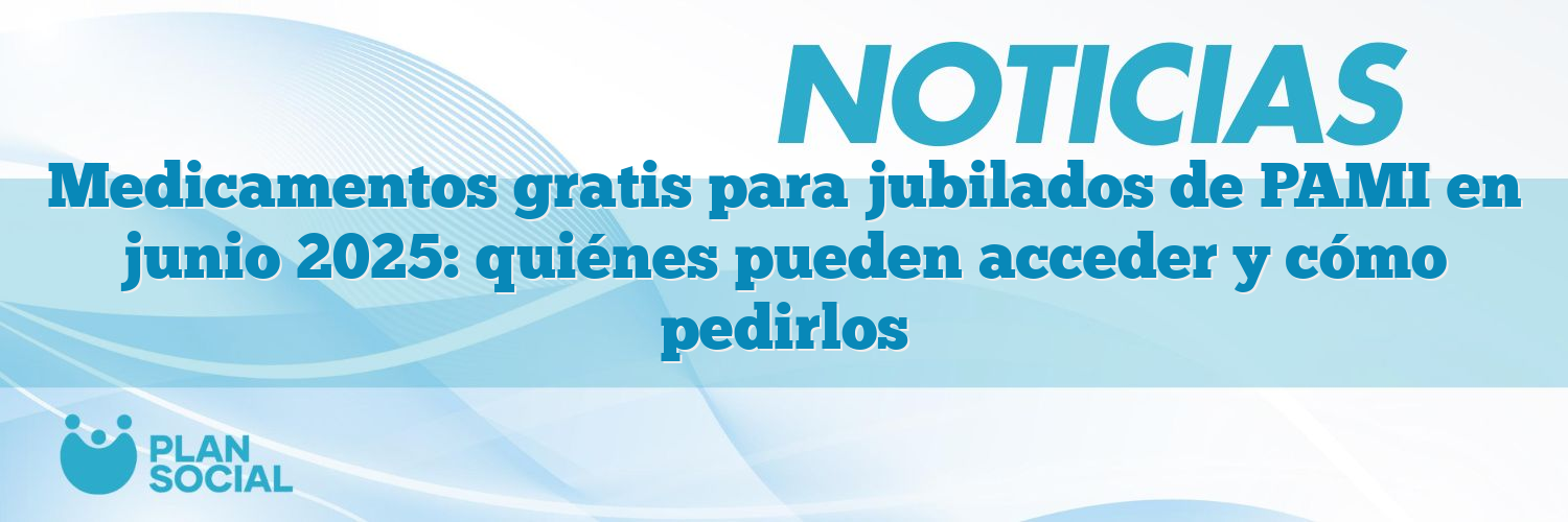 Medicamentos gratis para jubilados de PAMI en junio 2025: quiénes ...