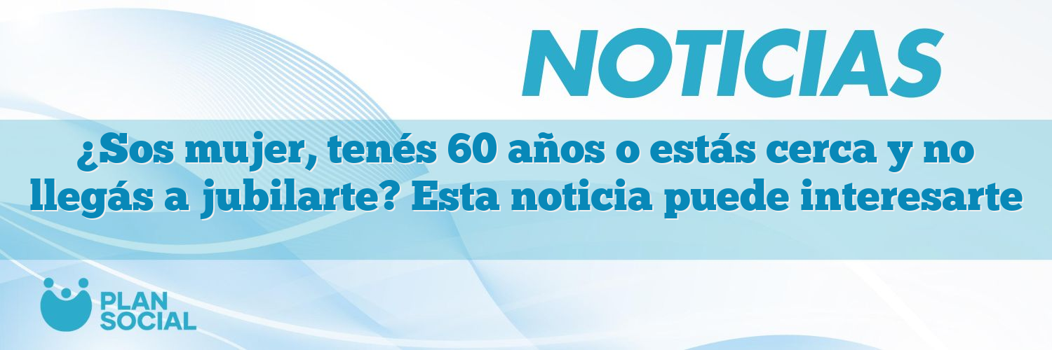 ¿Sos mujer, tenés 60 años o estás cerca y no llegás a jubilarte? Esta noticia puede interesarte
