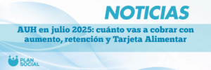 AUH en julio 2025: cuánto vas a cobrar con aumento, retención y Tarjeta Alimentar