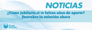 ¿Cómo jubilarte si te faltan años de aporte? Descubre la solución ahora