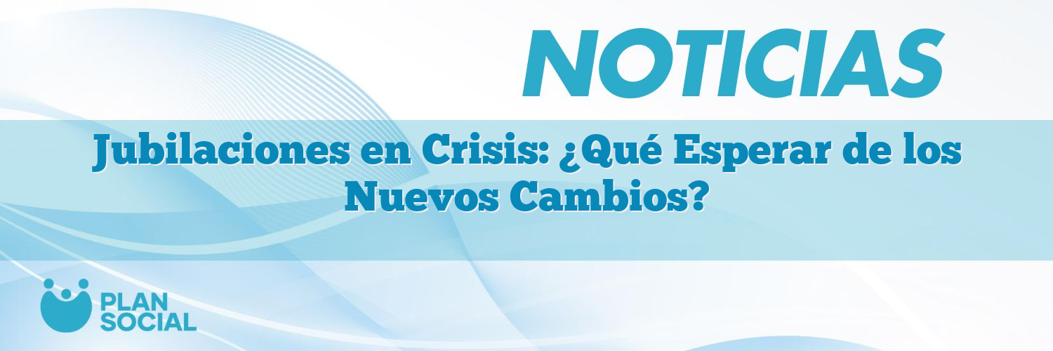 Jubilaciones en Crisis: ¿Qué Esperar de los Nuevos Cambios?