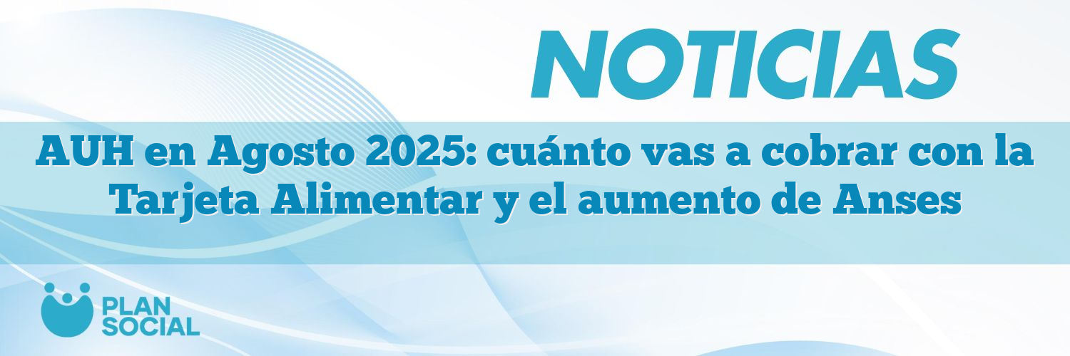 AUH en Agosto 2025: cuánto vas a cobrar con la Tarjeta Alimentar y el aumento de Anses