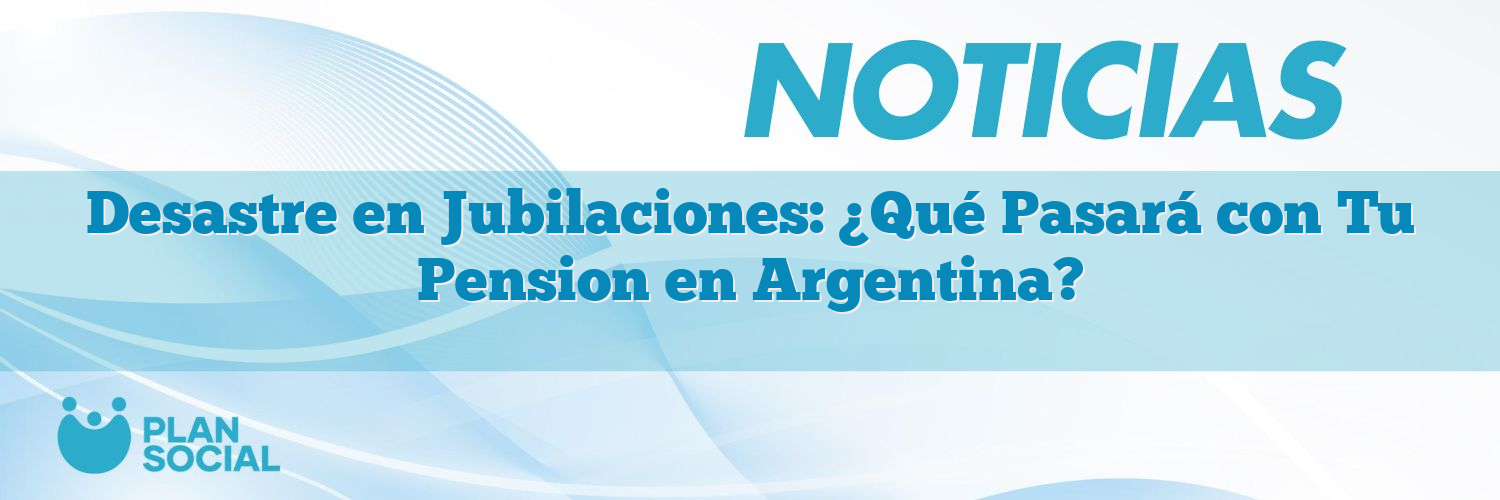 Desastre en Jubilaciones: ¿Qué Pasará con Tu Pension en Argentina?