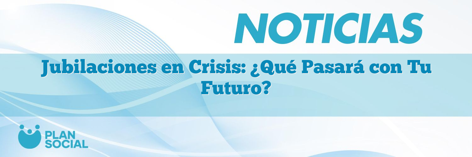 Jubilaciones en Crisis: ¿Qué Pasará con Tu Futuro?