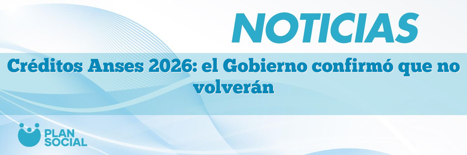 Créditos Anses 2026: el Gobierno confirmó que no volverán