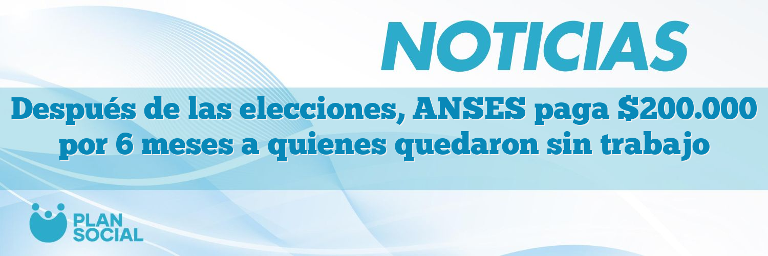 Después de las elecciones, ANSES paga $200.000 por 6 meses a quienes quedaron sin trabajo