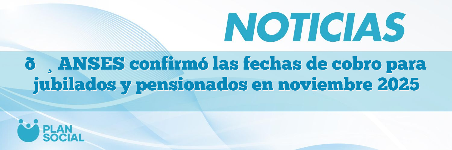 💸 ANSES confirmó las fechas de cobro para jubilados y pensionados en noviembre 2025