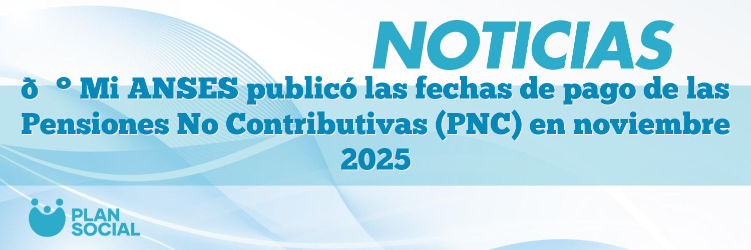 💰 Mi ANSES publicó las fechas de pago de las Pensiones No Contributivas (PNC) en noviembre 2025