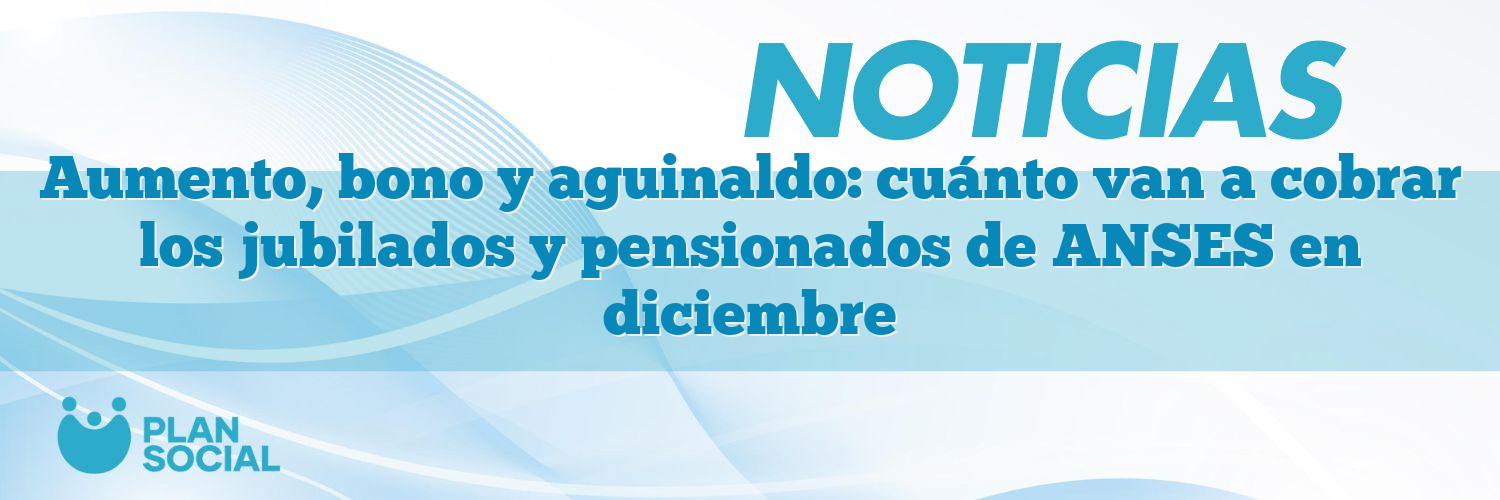 Aumento, bono y aguinaldo: cuánto van a cobrar los jubilados y pensionados de ANSES en diciembre