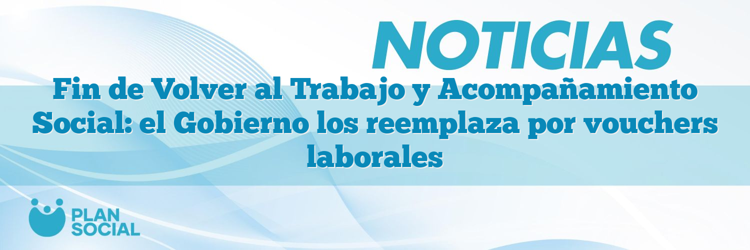Fin de Volver al Trabajo y Acompañamiento Social: el Gobierno los reemplaza por vouchers laborales