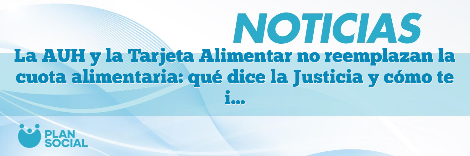 La AUH y la Tarjeta Alimentar no reemplazan la cuota alimentaria: qué dice la Justicia y cómo te impacta
