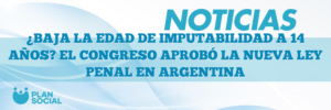 ¿BAJA LA EDAD DE IMPUTABILIDAD A 14 AÑOS? EL CONGRESO APROBÓ LA NUEVA LEY PENAL EN ARGENTINA