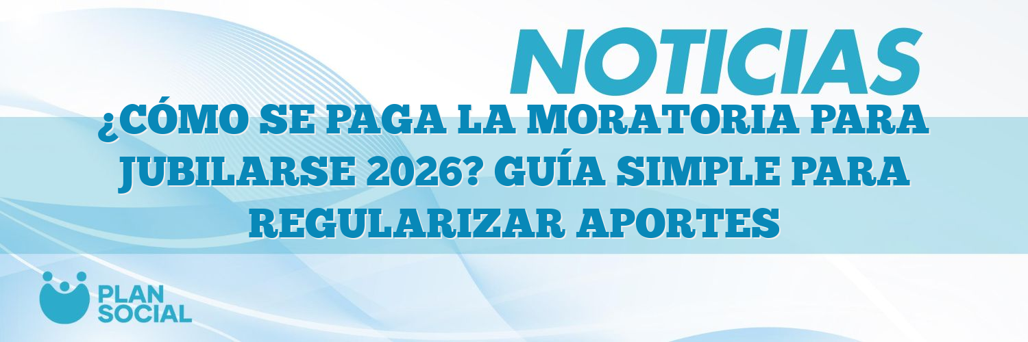 ¿CÓMO SE PAGA LA MORATORIA PARA JUBILARSE 2026? GUÍA SIMPLE PARA REGULARIZAR APORTES