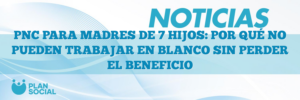 PNC PARA MADRES DE 7 HIJOS: POR QUÉ NO PUEDEN TRABAJAR EN BLANCO SIN PERDER EL BENEFICIO