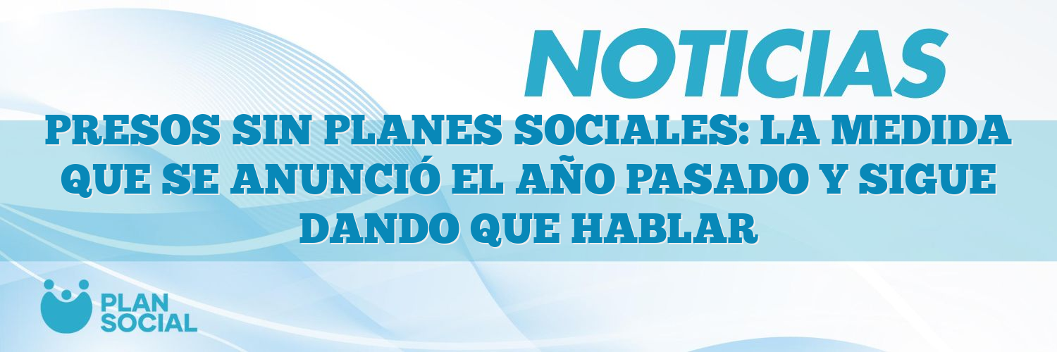 PRESOS SIN PLANES SOCIALES: LA MEDIDA QUE SE ANUNCIÓ EL AÑO PASADO Y SIGUE DANDO QUE HABLAR