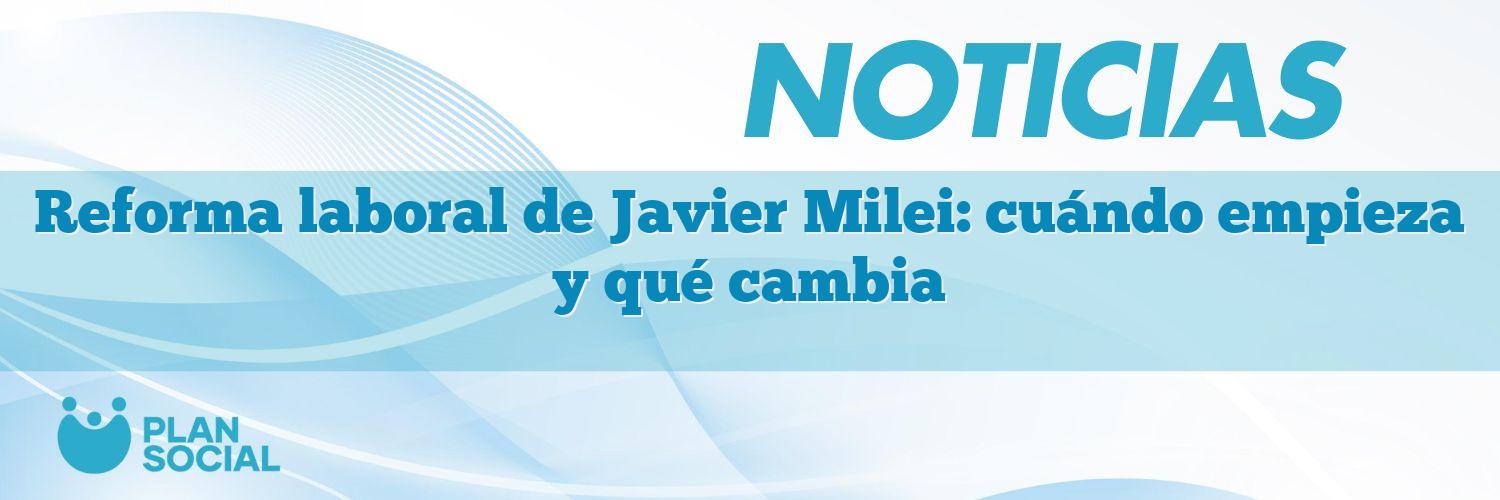 Reforma laboral de Javier Milei: cuándo empieza y qué cambia