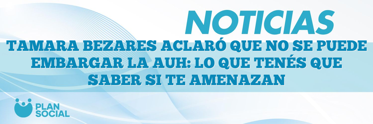 TAMARA BEZARES ACLARÓ QUE NO SE PUEDE EMBARGAR LA AUH: LO QUE TENÉS QUE SABER SI TE AMENAZAN