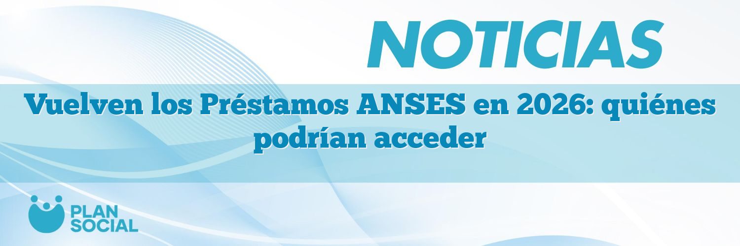 Vuelven los Préstamos ANSES en 2026: quiénes podrían acceder