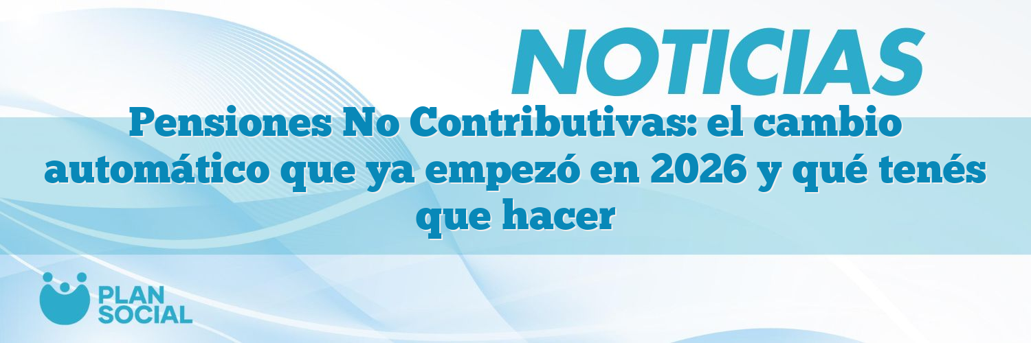 Pensiones No Contributivas: el cambio automático que ya empezó en 2026 y qué tenés que hacer