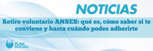 Retiro voluntario ANSES: qué es, cómo saber si te conviene y hasta cuándo podes adherirte