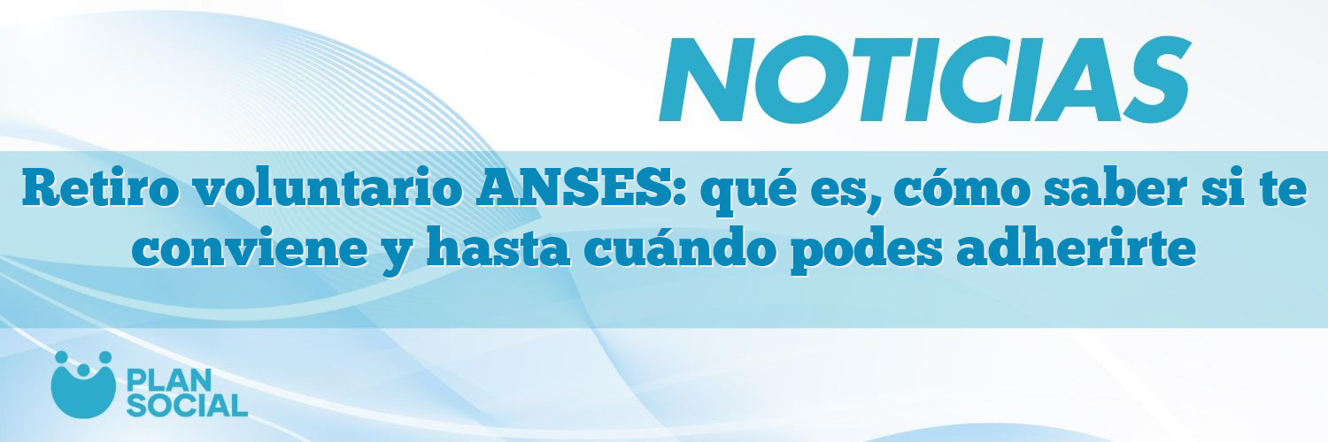 Retiro voluntario ANSES: qué es, cómo saber si te conviene y hasta cuándo podes adherirte