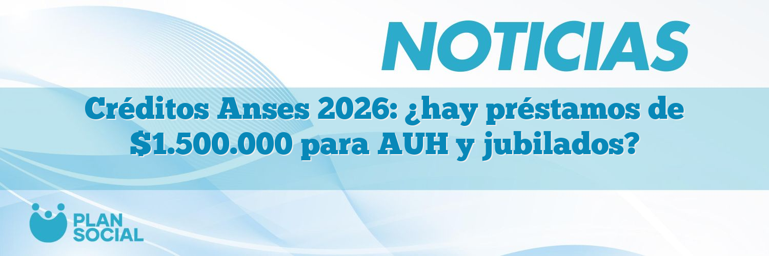 Créditos Anses 2026: ¿hay préstamos de $1.500.000 para AUH y jubilados?